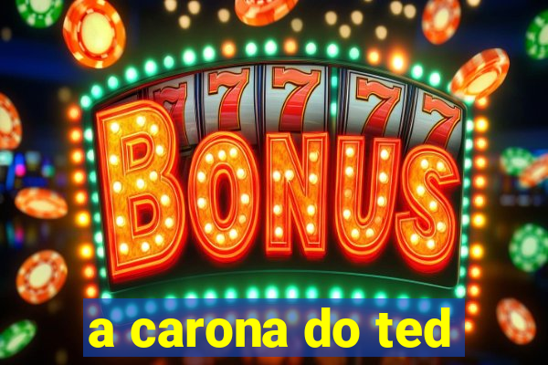 a carona do ted